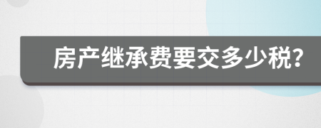 房产继承费要交多少税？