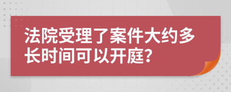 法院受理了案件大约多长时间可以开庭？