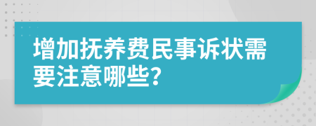 增加抚养费民事诉状需要注意哪些？