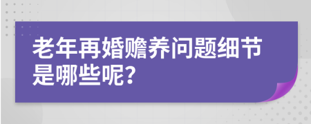 老年再婚赡养问题细节是哪些呢？