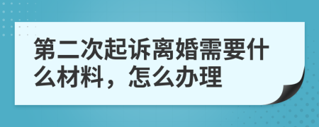第二次起诉离婚需要什么材料，怎么办理