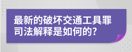 最新的破坏交通工具罪司法解释是如何的?