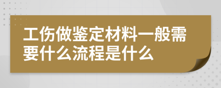 工伤做鉴定材料一般需要什么流程是什么