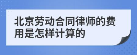 北京劳动合同律师的费用是怎样计算的