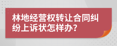 林地经营权转让合同纠纷上诉状怎样办？