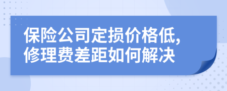 保险公司定损价格低,修理费差距如何解决