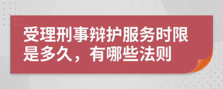 受理刑事辩护服务时限是多久，有哪些法则