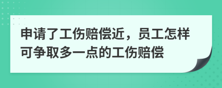 申请了工伤赔偿近，员工怎样可争取多一点的工伤赔偿