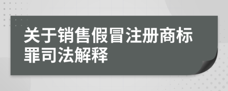 关于销售假冒注册商标罪司法解释