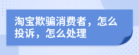 淘宝欺骗消费者，怎么投诉，怎么处理