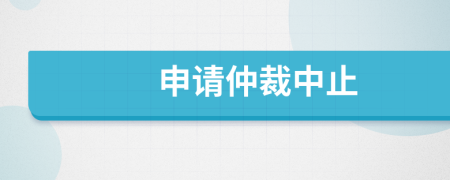 申请仲裁中止