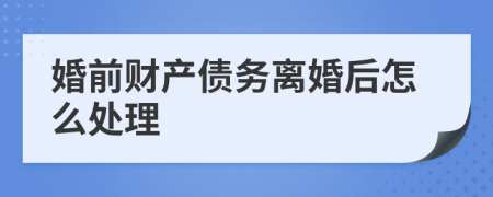 婚前财产债务离婚后怎么处理