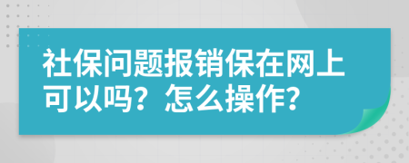 社保问题报销保在网上可以吗？怎么操作？