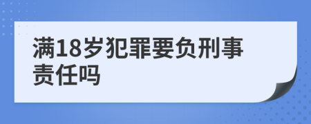 满18岁犯罪要负刑事责任吗