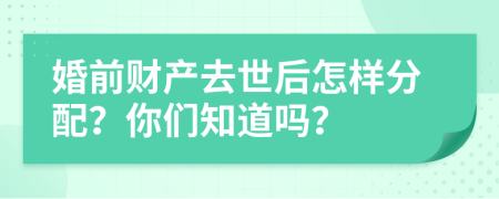 婚前财产去世后怎样分配？你们知道吗？