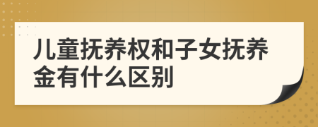 儿童抚养权和子女抚养金有什么区别