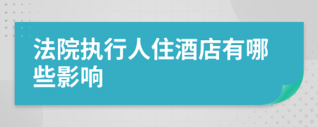 法院执行人住酒店有哪些影响