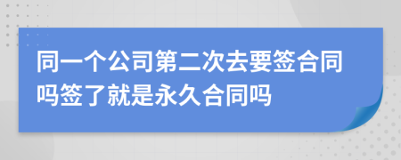 同一个公司第二次去要签合同吗签了就是永久合同吗