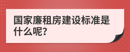 国家廉租房建设标准是什么呢？
