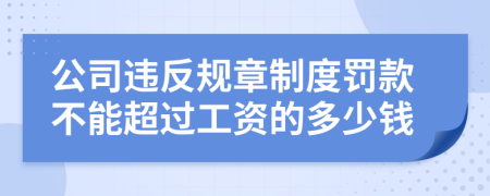 公司违反规章制度罚款不能超过工资的多少钱