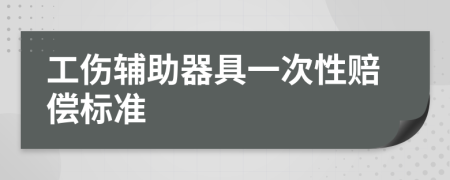 工伤辅助器具一次性赔偿标准