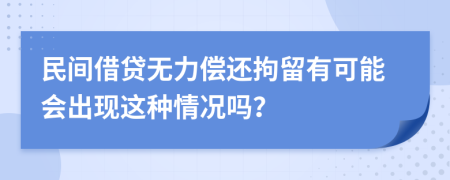 民间借贷无力偿还拘留有可能会出现这种情况吗？