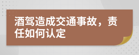 酒驾造成交通事故，责任如何认定