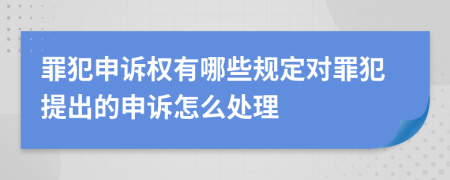 罪犯申诉权有哪些规定对罪犯提出的申诉怎么处理