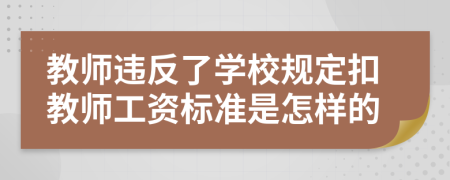 教师违反了学校规定扣教师工资标准是怎样的