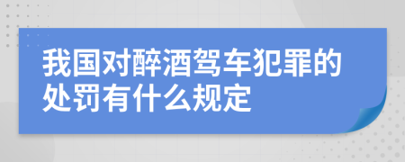 我国对醉酒驾车犯罪的处罚有什么规定