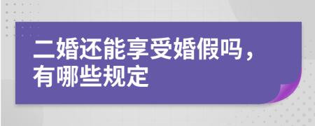 二婚还能享受婚假吗，有哪些规定