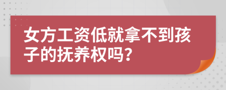 女方工资低就拿不到孩子的抚养权吗？