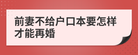 前妻不给户口本要怎样才能再婚