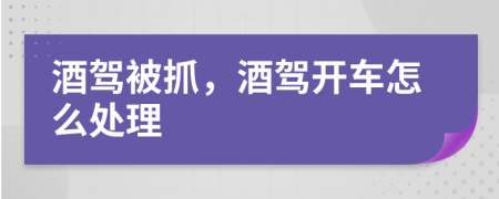 酒驾被抓，酒驾开车怎么处理