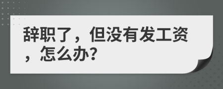 辞职了，但没有发工资，怎么办？