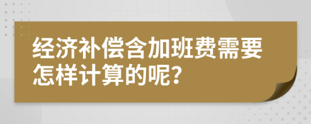 经济补偿含加班费需要怎样计算的呢？