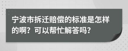 宁波市拆迁赔偿的标准是怎样的啊？可以帮忙解答吗？