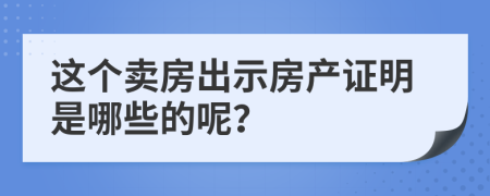 这个卖房出示房产证明是哪些的呢？