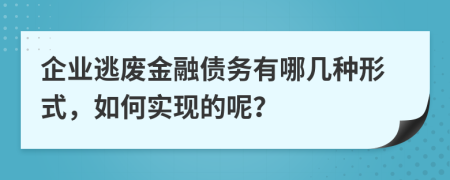 企业逃废金融债务有哪几种形式，如何实现的呢？