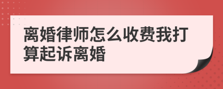 离婚律师怎么收费我打算起诉离婚