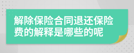 解除保险合同退还保险费的解释是哪些的呢