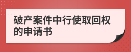 破产案件中行使取回权的申请书