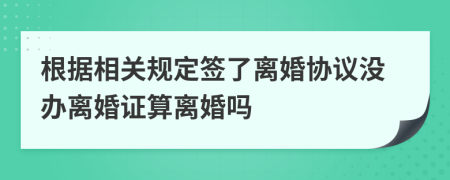 根据相关规定签了离婚协议没办离婚证算离婚吗