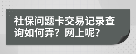 社保问题卡交易记录查询如何弄？网上呢？