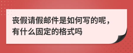 丧假请假邮件是如何写的呢，有什么固定的格式吗