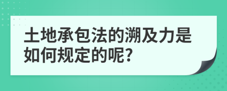 土地承包法的溯及力是如何规定的呢?