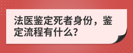 法医鉴定死者身份，鉴定流程有什么？