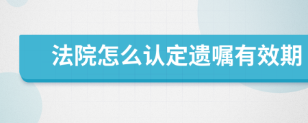 法院怎么认定遗嘱有效期