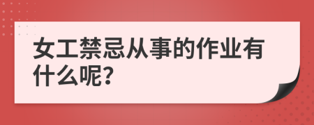 女工禁忌从事的作业有什么呢？