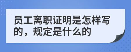 员工离职证明是怎样写的，规定是什么的